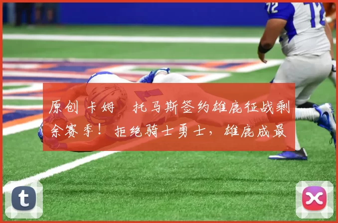 原创 卡姆・托马斯签约雄鹿征战剩余赛季！拒绝骑士勇士，雄鹿成最优选