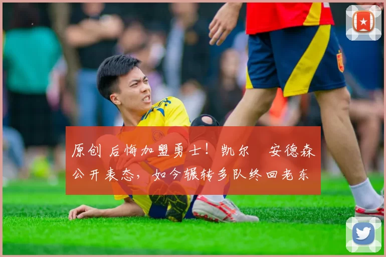 原创 后悔加盟勇士！凯尔・安德森公开表态，如今辗转多队终回老东家