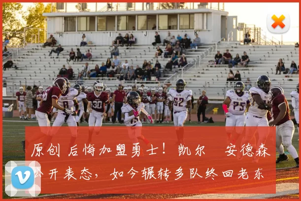 原创 后悔加盟勇士！凯尔・安德森公开表态，如今辗转多队终回老东家