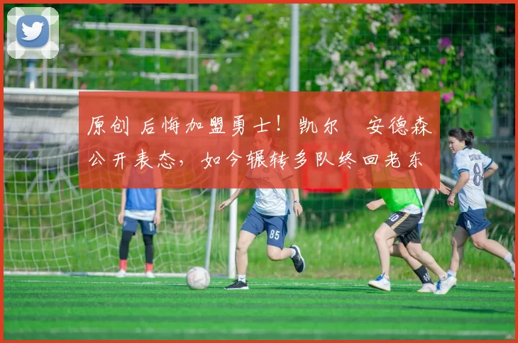 原创 后悔加盟勇士！凯尔・安德森公开表态，如今辗转多队终回老东家