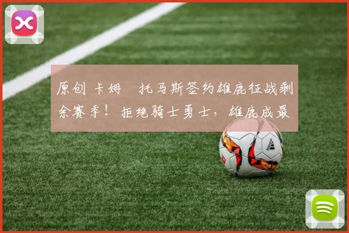 原创 卡姆・托马斯签约雄鹿征战剩余赛季！拒绝骑士勇士，雄鹿成最优选