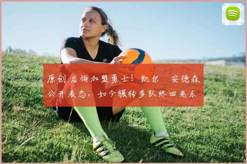 原创 后悔加盟勇士！凯尔・安德森公开表态，如今辗转多队终回老东家