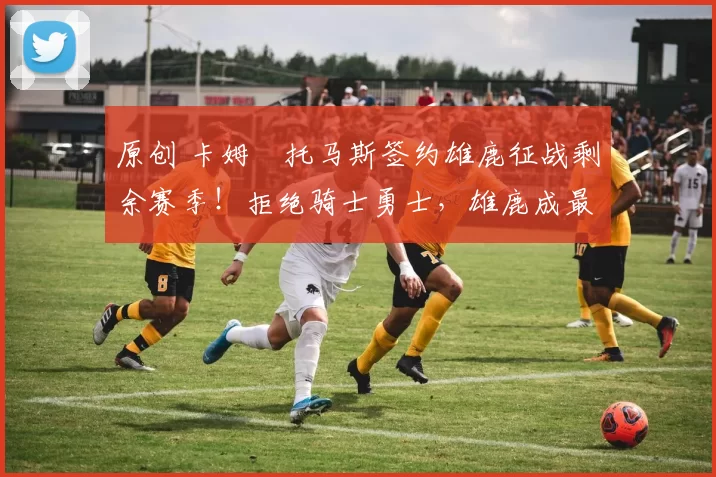 原创 卡姆・托马斯签约雄鹿征战剩余赛季！拒绝骑士勇士，雄鹿成最优选