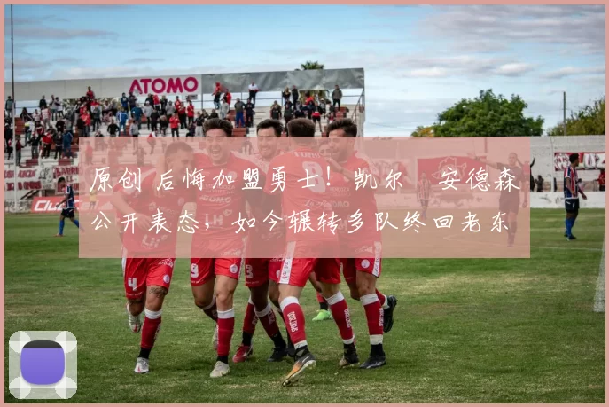 原创 后悔加盟勇士！凯尔・安德森公开表态，如今辗转多队终回老东家