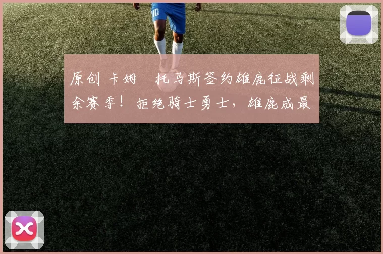 原创 卡姆・托马斯签约雄鹿征战剩余赛季！拒绝骑士勇士，雄鹿成最优选