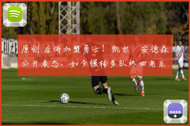 原创 后悔加盟勇士！凯尔・安德森公开表态，如今辗转多队终回老东家