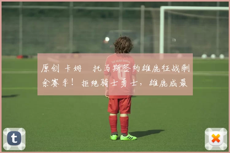 原创 卡姆・托马斯签约雄鹿征战剩余赛季!拒绝骑士勇士,雄鹿成最优选