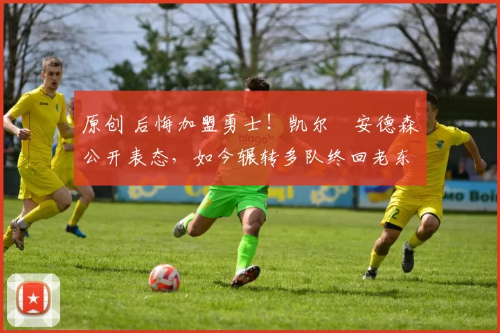 原创 后悔加盟勇士!凯尔・安德森公开表态,如今辗转多队终回老东家