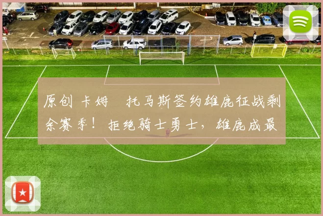 原创 卡姆・托马斯签约雄鹿征战剩余赛季!拒绝骑士勇士,雄鹿成最优选