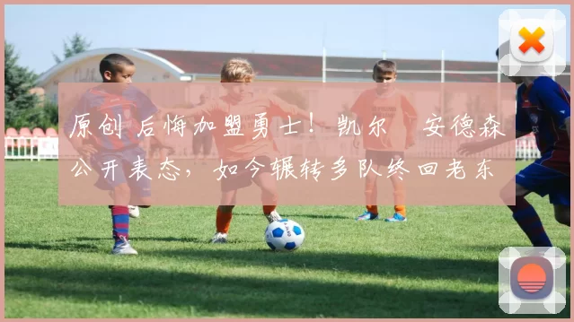 原创 后悔加盟勇士!凯尔・安德森公开表态,如今辗转多队终回老东家