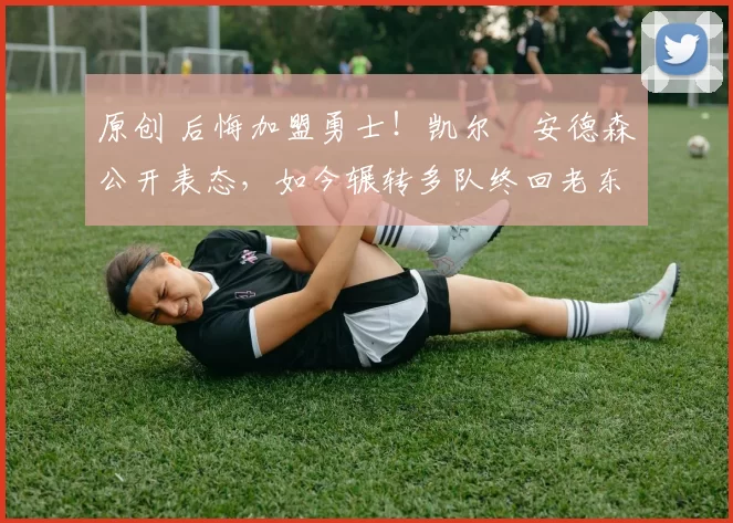 原创 后悔加盟勇士！凯尔・安德森公开表态，如今辗转多队终回老东家