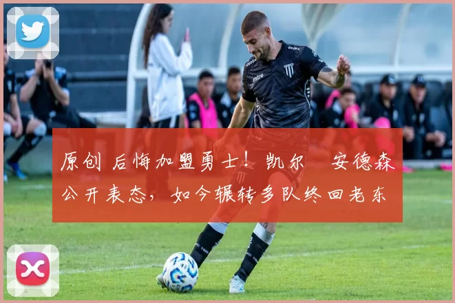 原创 后悔加盟勇士！凯尔・安德森公开表态，如今辗转多队终回老东家