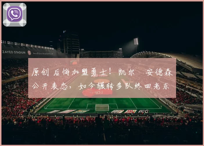 原创 后悔加盟勇士!凯尔・安德森公开表态,如今辗转多队终回老东家