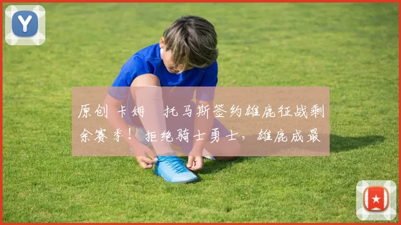 原创 卡姆・托马斯签约雄鹿征战剩余赛季!拒绝骑士勇士,雄鹿成最优选