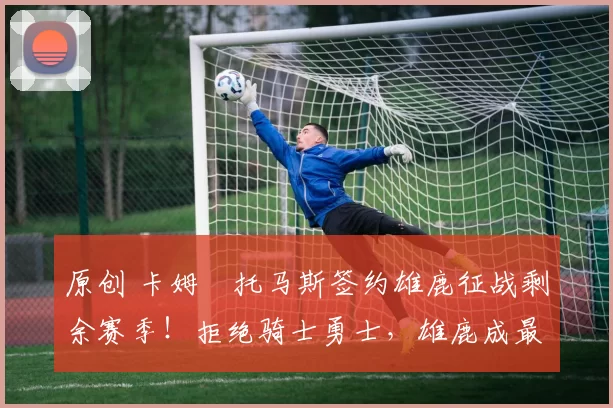 原创 卡姆・托马斯签约雄鹿征战剩余赛季！拒绝骑士勇士，雄鹿成最优选