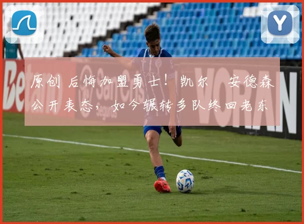 原创 后悔加盟勇士！凯尔・安德森公开表态，如今辗转多队终回老东家