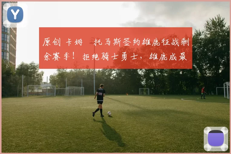 原创 卡姆・托马斯签约雄鹿征战剩余赛季!拒绝骑士勇士,雄鹿成最优选