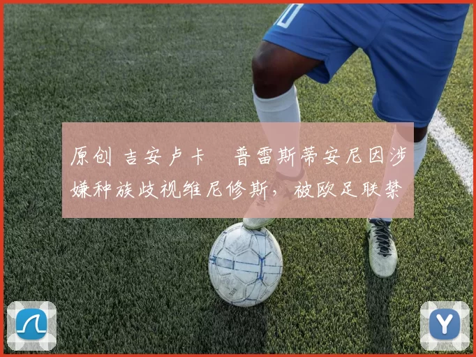 原创 吉安卢卡・普雷斯蒂安尼因涉嫌种族歧视维尼修斯，被欧足联禁赛