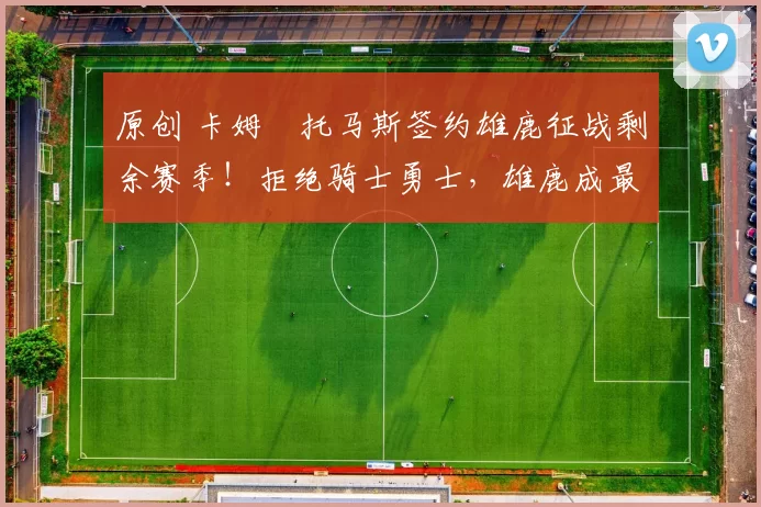 原创 卡姆・托马斯签约雄鹿征战剩余赛季！拒绝骑士勇士，雄鹿成最优选