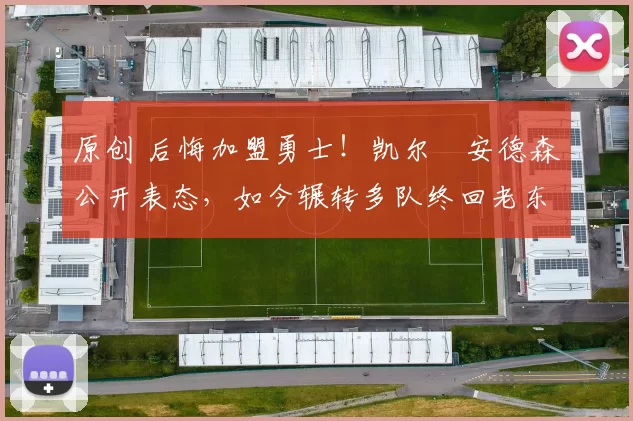 原创 后悔加盟勇士!凯尔・安德森公开表态,如今辗转多队终回老东家