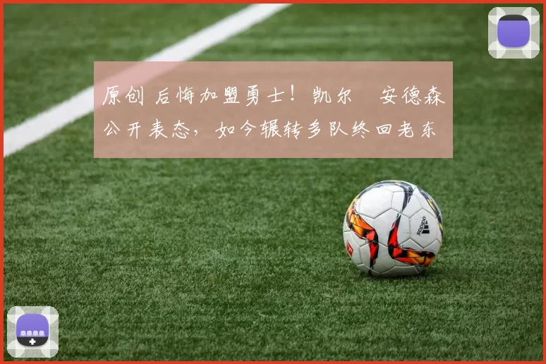 原创 后悔加盟勇士！凯尔・安德森公开表态，如今辗转多队终回老东家