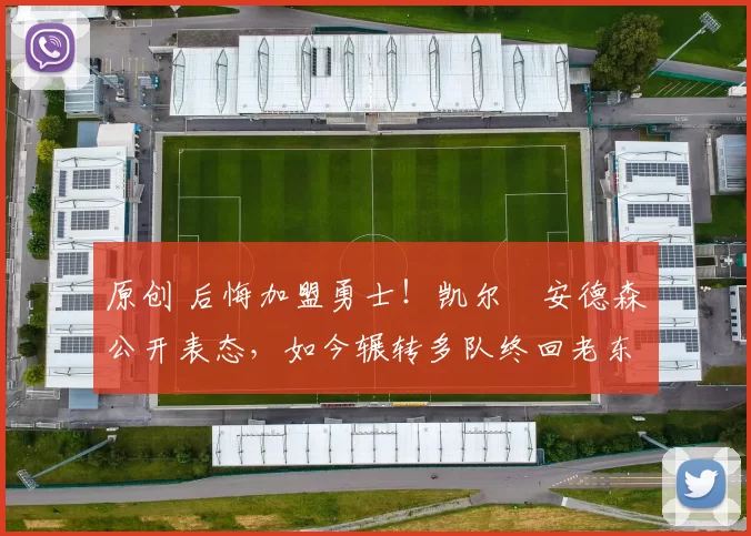 原创 后悔加盟勇士！凯尔・安德森公开表态，如今辗转多队终回老东家