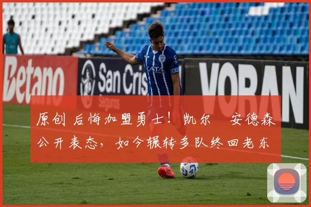 原创 后悔加盟勇士!凯尔・安德森公开表态,如今辗转多队终回老东家