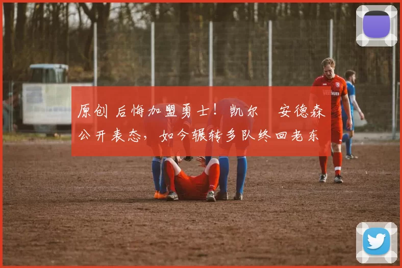 原创 后悔加盟勇士！凯尔・安德森公开表态，如今辗转多队终回老东家