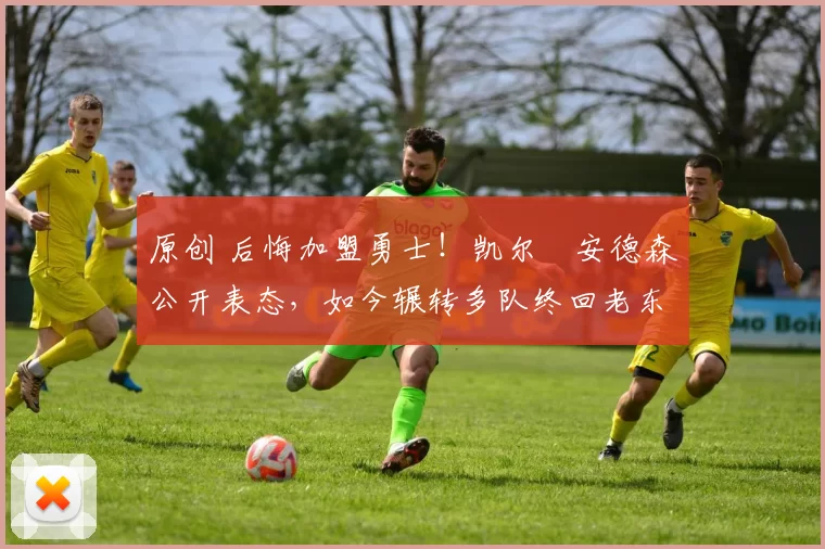 原创 后悔加盟勇士！凯尔・安德森公开表态，如今辗转多队终回老东家