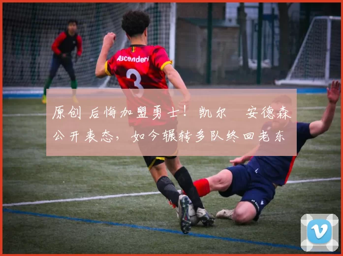 原创 后悔加盟勇士！凯尔・安德森公开表态，如今辗转多队终回老东家