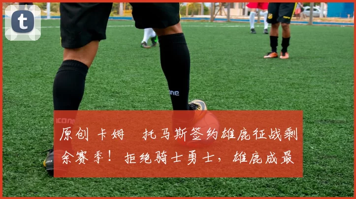 原创 卡姆・托马斯签约雄鹿征战剩余赛季！拒绝骑士勇士，雄鹿成最优选