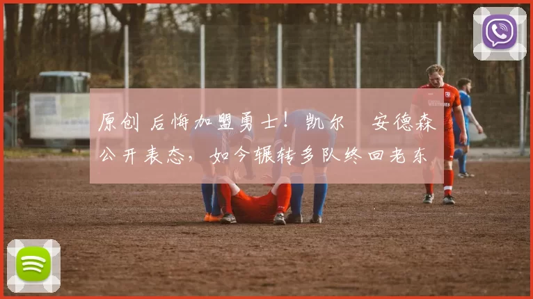 原创 后悔加盟勇士!凯尔・安德森公开表态,如今辗转多队终回老东家