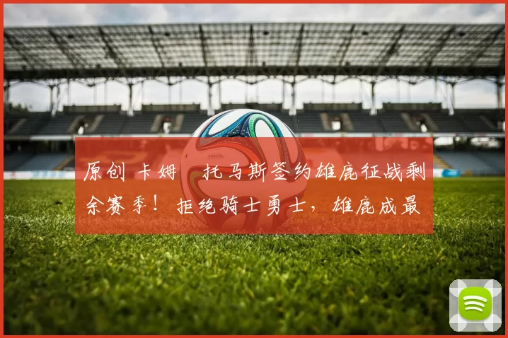 原创 卡姆・托马斯签约雄鹿征战剩余赛季！拒绝骑士勇士，雄鹿成最优选