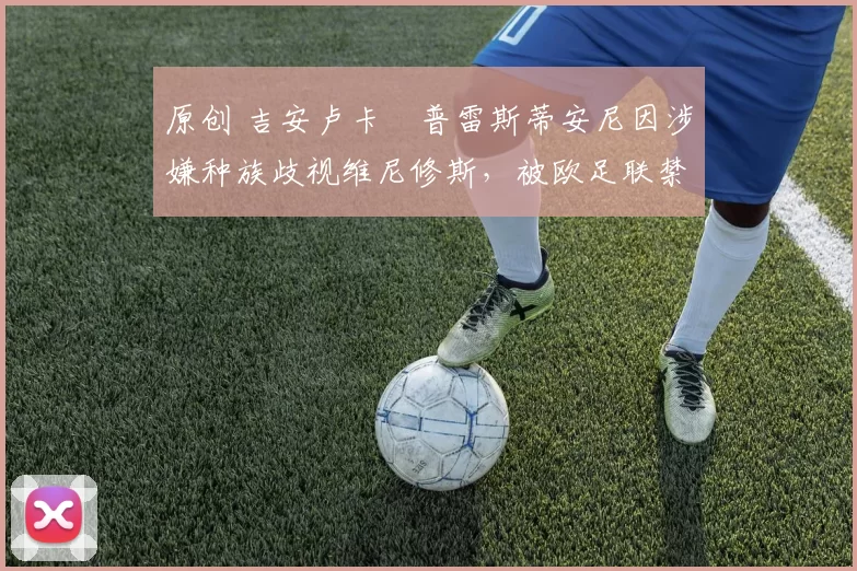 原创 吉安卢卡・普雷斯蒂安尼因涉嫌种族歧视维尼修斯，被欧足联禁赛