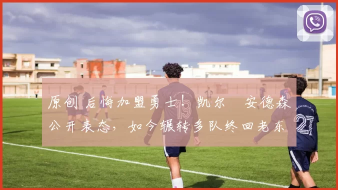 原创 后悔加盟勇士！凯尔・安德森公开表态，如今辗转多队终回老东家