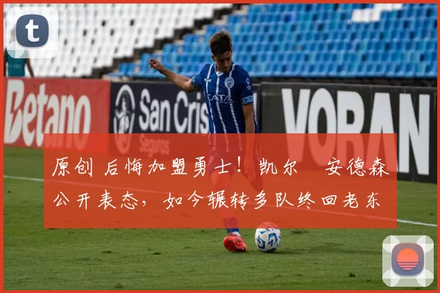 原创 后悔加盟勇士！凯尔・安德森公开表态，如今辗转多队终回老东家