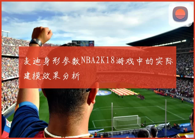 麦迪身形参数NBA2K18游戏中的实际建模效果分析