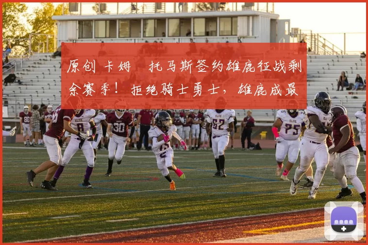 原创 卡姆・托马斯签约雄鹿征战剩余赛季！拒绝骑士勇士，雄鹿成最优选