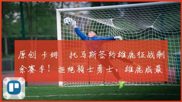 原创 卡姆・托马斯签约雄鹿征战剩余赛季！拒绝骑士勇士，雄鹿成最优选