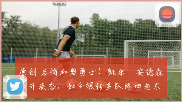 原创 后悔加盟勇士!凯尔・安德森公开表态,如今辗转多队终回老东家