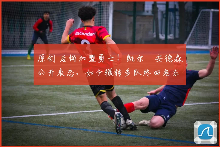 原创 后悔加盟勇士!凯尔・安德森公开表态,如今辗转多队终回老东家