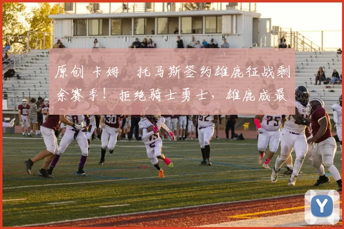 原创 卡姆・托马斯签约雄鹿征战剩余赛季！拒绝骑士勇士，雄鹿成最优选