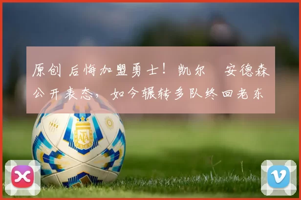 原创 后悔加盟勇士！凯尔・安德森公开表态，如今辗转多队终回老东家