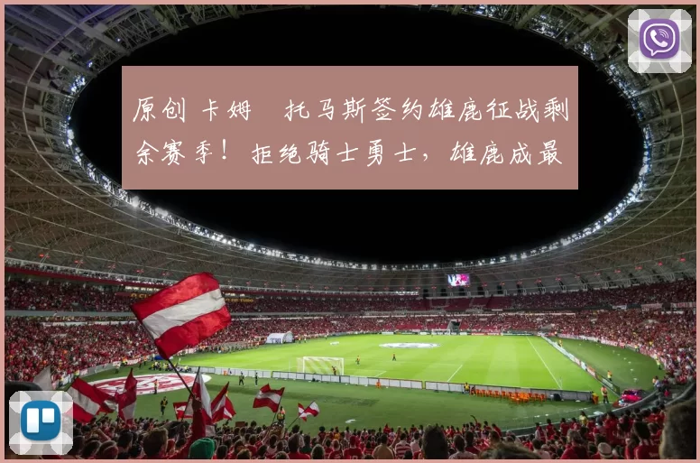 原创 卡姆・托马斯签约雄鹿征战剩余赛季!拒绝骑士勇士,雄鹿成最优选