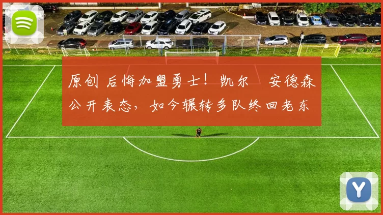 原创 后悔加盟勇士！凯尔・安德森公开表态，如今辗转多队终回老东家