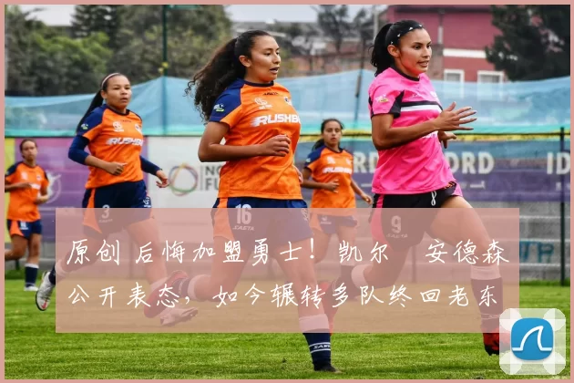 原创 后悔加盟勇士！凯尔・安德森公开表态，如今辗转多队终回老东家