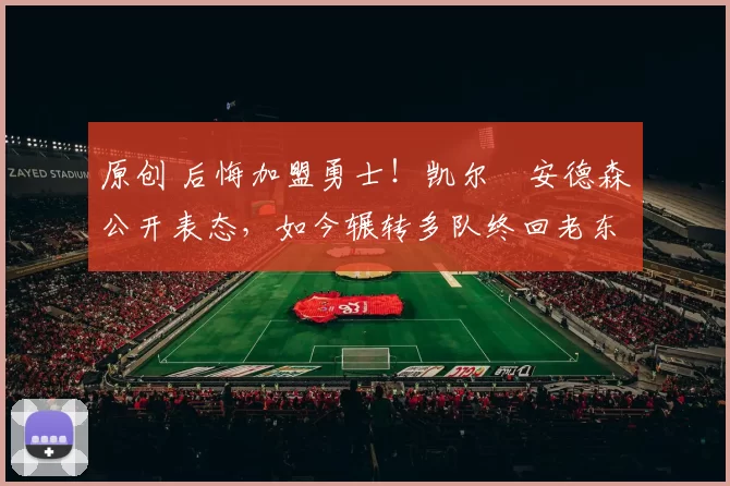 原创 后悔加盟勇士！凯尔・安德森公开表态，如今辗转多队终回老东家