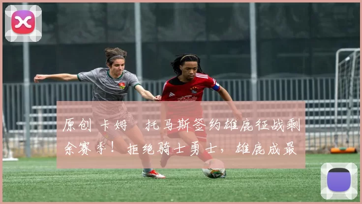 原创 卡姆・托马斯签约雄鹿征战剩余赛季！拒绝骑士勇士，雄鹿成最优选