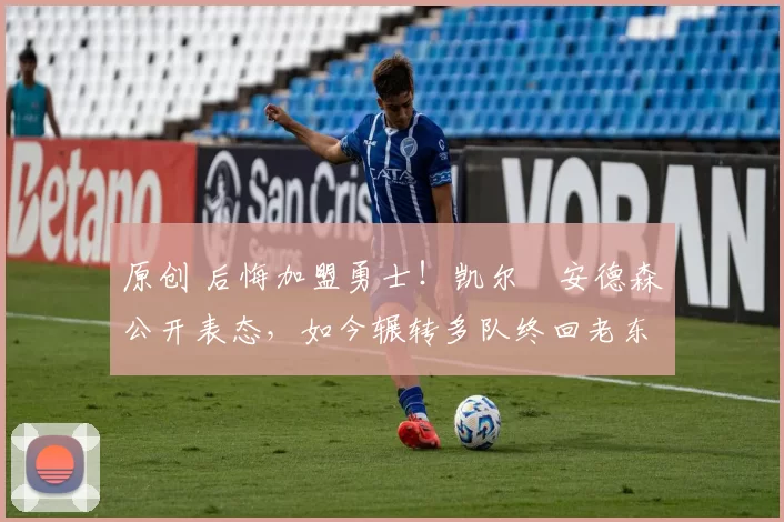 原创 后悔加盟勇士!凯尔・安德森公开表态,如今辗转多队终回老东家