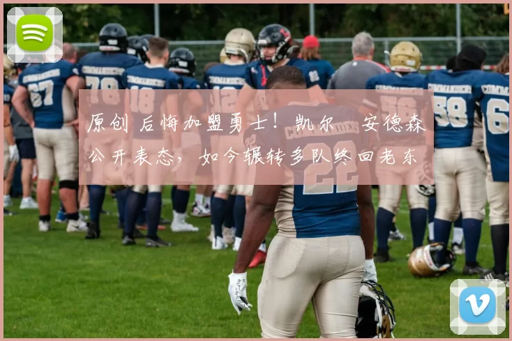 原创 后悔加盟勇士！凯尔・安德森公开表态，如今辗转多队终回老东家